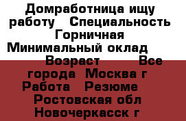 Домработница ищу работу › Специальность ­ Горничная › Минимальный оклад ­ 45 000 › Возраст ­ 45 - Все города, Москва г. Работа » Резюме   . Ростовская обл.,Новочеркасск г.